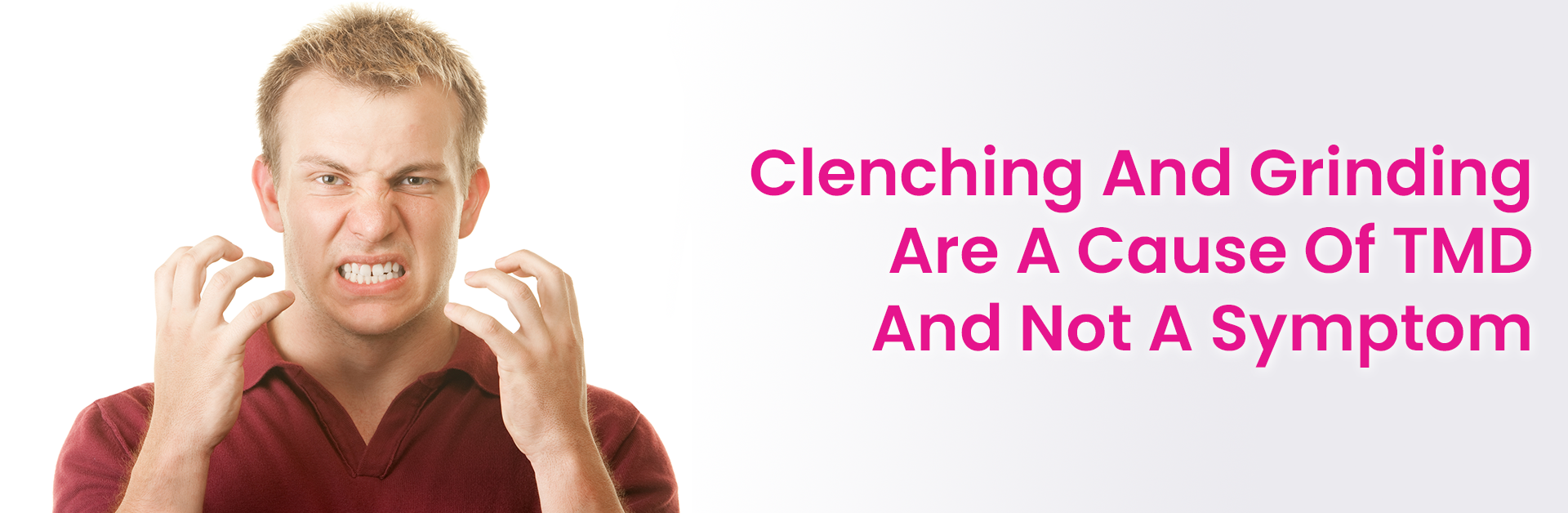 CLENCHING AND GRINDING IS A CAUSE OF TMD NOT A SYMPTOM!