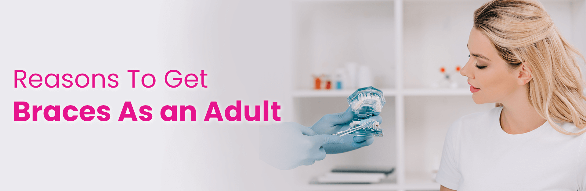 7 REASONS TO GET BRACES AS AN ADULT