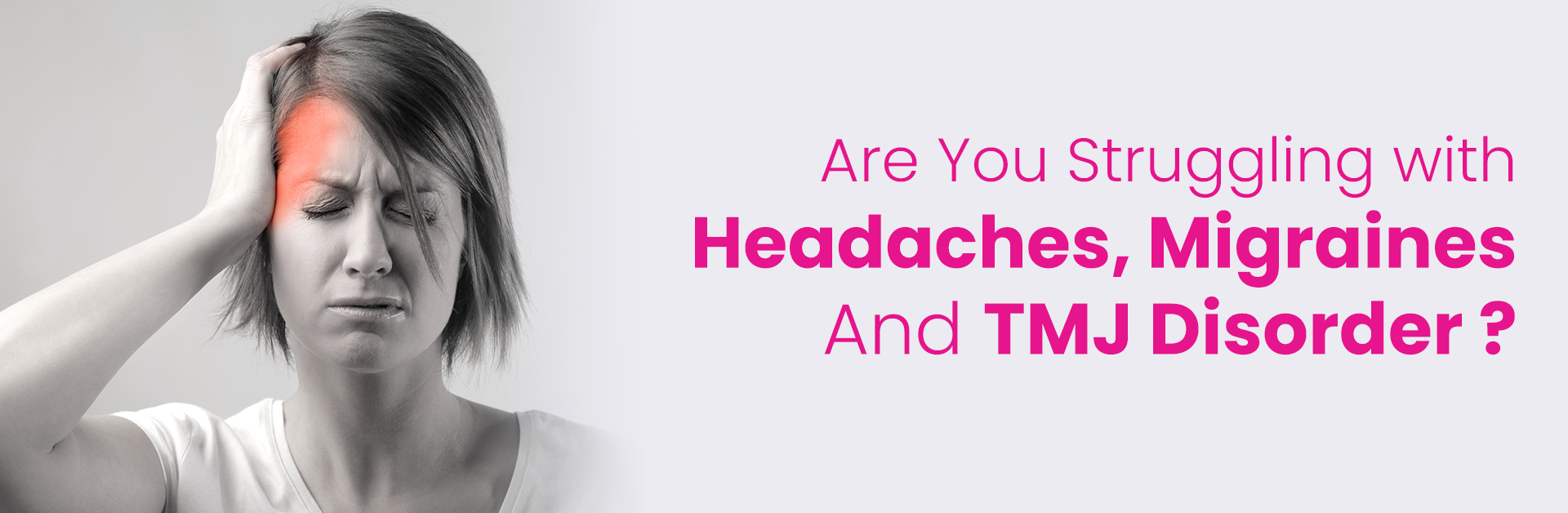 ARE YOU STRUGGLING WITH HEADACHES, MIGRAINES AND TMJ DISORDER?